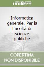 Informatica generale. Per la Facoltà di scienze politiche libro