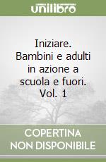 Iniziare. Bambini e adulti in azione a scuola e fuori. Vol. 1 libro
