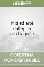 Miti ed eroi dall'epica alla tragedia libro