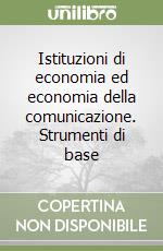 Istituzioni di economia ed economia della comunicazione. Strumenti di base libro