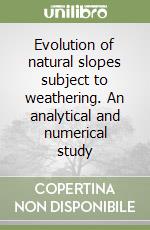 Evolution of natural slopes subject to weathering. An analytical and numerical study libro