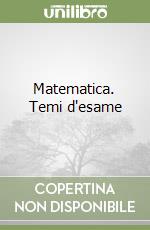 Matematica. Temi d'esame libro