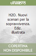 H2O. Nuovi scenari per la sopravvivenza. Ediz. illustrata