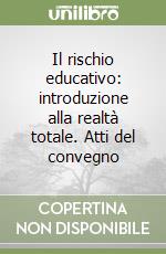 Il rischio educativo: introduzione alla realtà totale. Atti del convegno libro