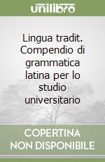 Lingua tradit. Compendio di grammatica latina per lo studio universitario libro