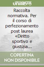 Raccolta normativa. Per il corso di perfezionamento post laurea «Diritto sportivo e giustizia sportiva»