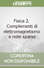 Fisica 2. Complementi di elettromagnetismo e note sparse