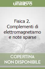 Fisica 2. Complementi di elettromagnetismo e note sparse libro