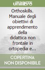 Orthoskills. Manuale degli obiettivi di apprendimento della didattica non frontale in ortopedia e traumatologia libro