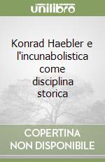 Konrad Haebler e l'incunabolistica come disciplina storica libro