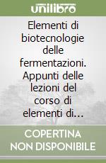 Elementi di biotecnologie delle fermentazioni. Appunti delle lezioni del corso di elementi di biotecnologie delle fermentazioni libro