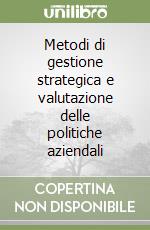 Metodi di gestione strategica e valutazione delle politiche aziendali libro