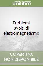 Problemi svolti di elettromagnetismo