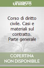 Corso di diritto civile. Casi e materiali sul contratto. Parte generale libro