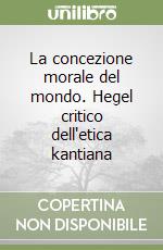 La concezione morale del mondo. Hegel critico dell'etica kantiana libro