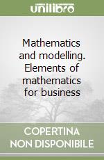 Mathematics and modelling. Elements of mathematics for business libro