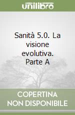 Sanità 5.0. La visione evolutiva. Parte A libro