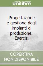 Progettazione e gestione degli impianti di produzione. Esercizi libro