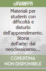 Materiali per studenti con difficoltà e disturbi dell'apprendimento. Storia dell'arte: dal neoclassicismo alle avanguardie libro