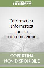 Informatica. Informatica per la comunicazione libro