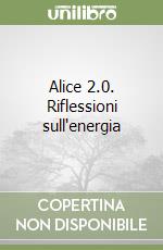 Alice 2.0. Riflessioni sull'energia libro