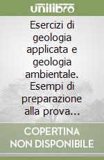 Esercizi di geologia applicata e geologia ambientale. Esempi di preparazione alla prova scritta libro