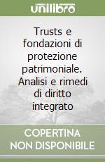 Trusts e fondazioni di protezione patrimoniale. Analisi e rimedi di diritto integrato libro