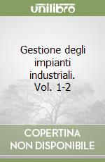 Gestione degli impianti industriali. Vol. 1-2 libro