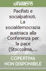 Pacifisti e socialpatrioti. La socialdemocrazia austriaca alla Conferenza per la pace (Stoccolma, 1917) libro