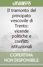 Il tramonto del principato vescovile di Trento: vicende politiche e conflitti istituzionali