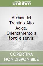 Archivi del Trentino-Alto Adige. Orientamento a fonti e servizi libro