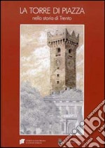 La torre di piazza nella storia di Trento. Funzioni, simboli, immagini. Atti della giornata di studio (Trento, 27 febbraio 2012) libro