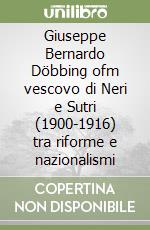 Giuseppe Bernardo Döbbing ofm vescovo di Neri e Sutri (1900-1916) tra riforme e nazionalismi libro