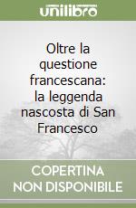 Oltre la questione francescana: la leggenda nascosta di San Francesco libro