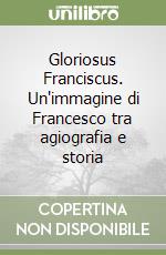 Gloriosus Franciscus. Un'immagine di Francesco tra agiografia e storia