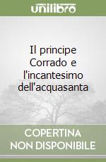 Il principe Corrado e l'incantesimo dell'acquasanta libro
