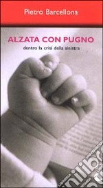 Alzata con pugno. Dentro la crisi della Sinistra libro