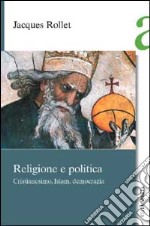 Religione e politica. Cristianesimo, Islam, democrazia libro