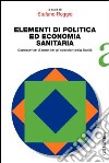 Elementi di politica ed economia sanitaria. Conoscenze di base per gli operatori della sanità libro