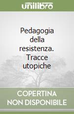 Pedagogia della resistenza. Tracce utopiche libro