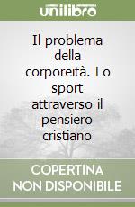 Il problema della corporeità. Lo sport attraverso il pensiero cristiano libro