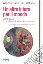 Un altro futuro per il mondo. Le Ong italiane per lo sviluppo e la solidarietà internazionale libro