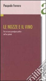 Le nozze e il vino. Per un nuovo paradigma politico nell'era globale libro