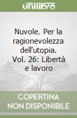 Nuvole. Per la ragionevolezza dell'utopia. Vol. 26: Libertà e lavoro libro