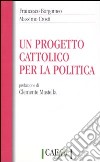 Un progetto cattolico per la politica libro