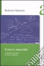 Esistere nascendo. La filosofia maieutica di María Zambrano libro