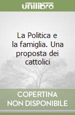 La Politica e la famiglia. Una proposta dei cattolici libro