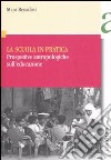 La scuola in pratica. Prospettive antropologiche sull'educazione libro