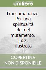 Transumananze. Per una spiritualità del-nel mutamento. Ediz. illustrata libro