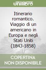 Itinerario romantico. Viaggio di un americano in Europa e negli Stati Uniti (1843-1858) libro
